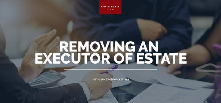 How To Remove The Executor of Will Of Your Estate? - James Noble